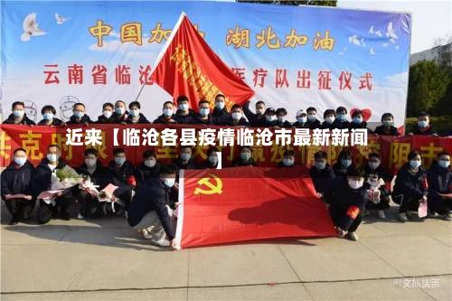 近来【临沧各县疫情临沧市最新新闻】-第2张图片