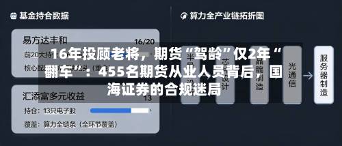 16年投顾老将	，期货“驾龄”仅2年“翻车”：455名期货从业人员背后，国海证券的合规迷局-第2张图片