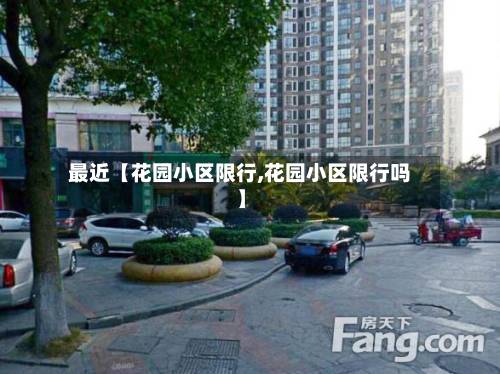 最近【花园小区限行,花园小区限行吗】-第2张图片
