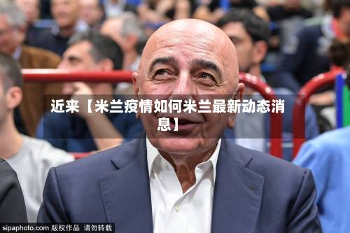 近来【米兰疫情如何米兰最新动态消息】
