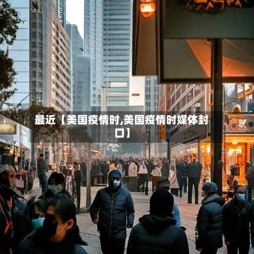 最近【美国疫情时,美国疫情时媒体封口】
