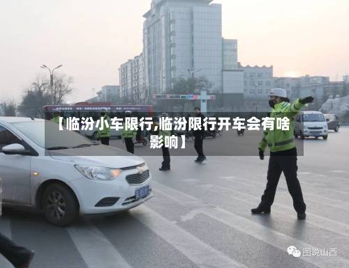 【临汾小车限行,临汾限行开车会有啥影响】-第3张图片