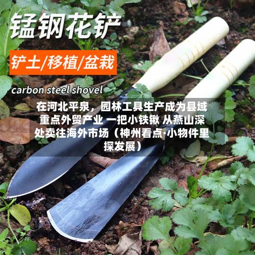 在河北平泉，园林工具生产成为县域重点外贸产业 一把小铁锹 从燕山深处卖往海外市场（神州看点·小物件里探发展）-第2张图片