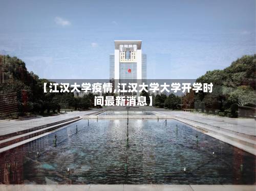 【江汉大学疫情,江汉大学大学开学时间最新消息】