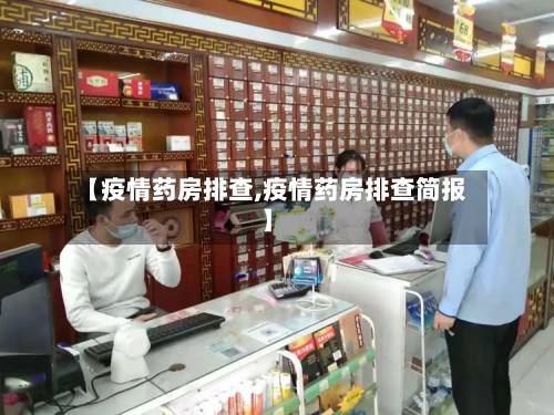 【疫情药房排查,疫情药房排查简报】