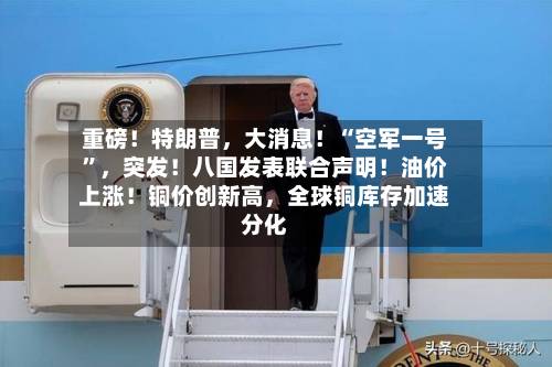 重磅！特朗普，大消息！“空军一号”	，突发！八国发表联合声明！油价上涨！铜价创新高，全球铜库存加速分化-第3张图片