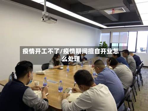 疫情开工不了/疫情期间擅自开业怎么处理-第2张图片