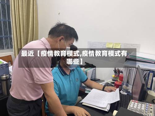 最近【疫情教育模式,疫情教育模式有哪些】