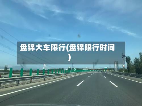 盘锦大车限行(盘锦限行时间)