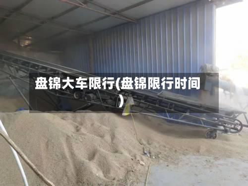 盘锦大车限行(盘锦限行时间)-第3张图片