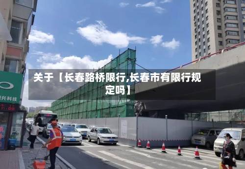 关于【长春路桥限行,长春市有限行规定吗】