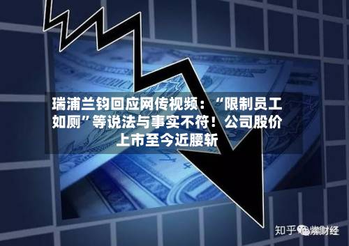 瑞浦兰钧回应网传视频：“限制员工如厕	”等说法与事实不符！公司股价上市至今近腰斩-第2张图片
