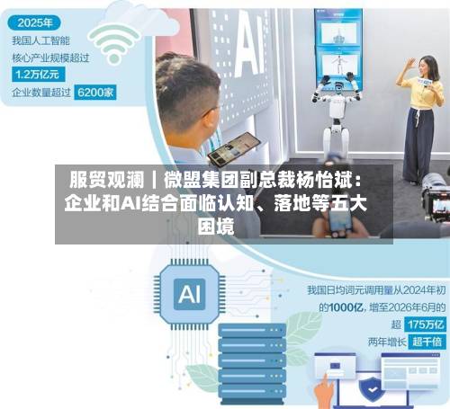 服贸观澜｜微盟集团副总裁杨怡斌：企业和AI结合面临认知、落地等五大困境-第3张图片
