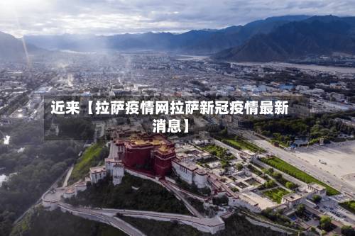 近来【拉萨疫情网拉萨新冠疫情最新消息】-第3张图片