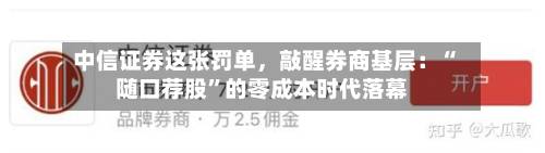 中信证券这张罚单，敲醒券商基层：“随口荐股	”的零成本时代落幕-第2张图片
