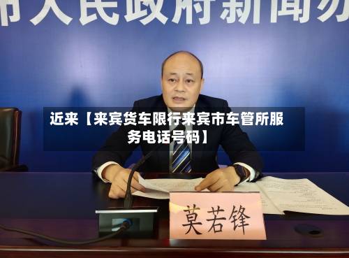 近来【来宾货车限行来宾市车管所服务电话号码】