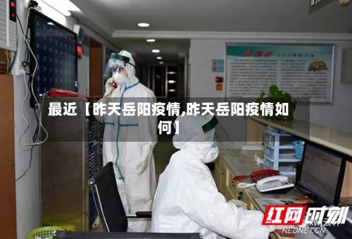 最近【昨天岳阳疫情,昨天岳阳疫情如何】