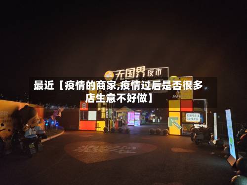 最近【疫情的商家,疫情过后是否很多店生意不好做】