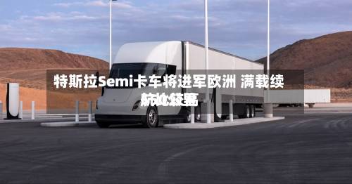 特斯拉Semi卡车将进军欧洲 满载续航比较高550公里