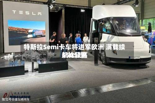 特斯拉Semi卡车将进军欧洲 满载续航比较高
550公里-第2张图片