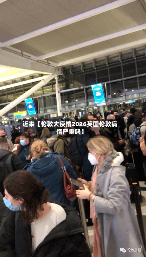 近来【伦敦大疫情2026英国伦敦病情严重吗】