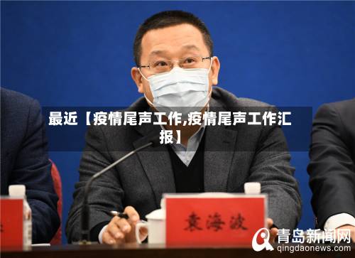 最近【疫情尾声工作,疫情尾声工作汇报】