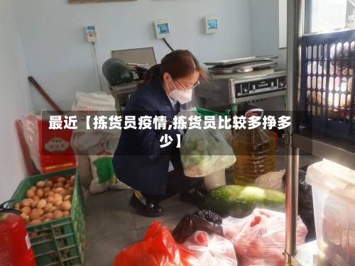 最近【拣货员疫情,拣货员比较多挣多少】-第2张图片