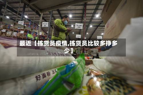最近【拣货员疫情,拣货员比较多挣多少】-第3张图片