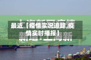 最近【疫情实况追踪,疫情实时播报】