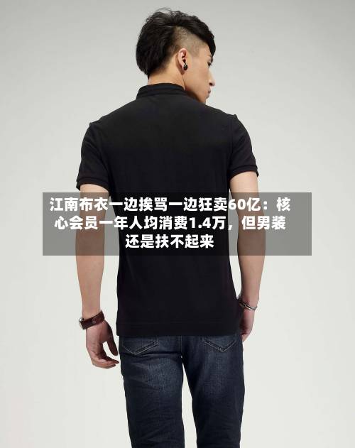 江南布衣一边挨骂一边狂卖60亿：核心会员一年人均消费1.4万	，但男装还是扶不起来-第2张图片