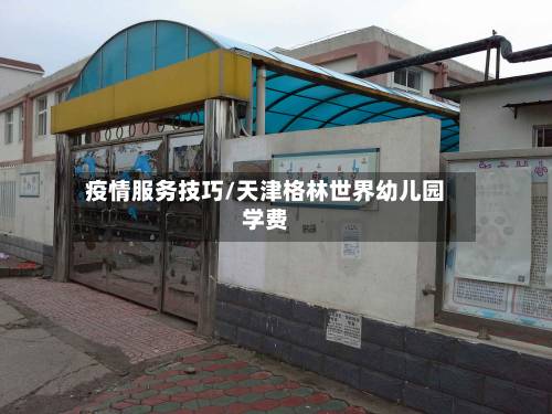 疫情服务技巧/天津格林世界幼儿园学费