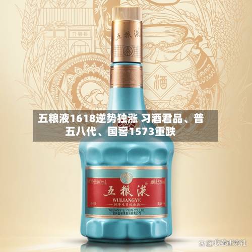 五粮液1618逆势独涨 习酒君品、普五八代、国窖1573重跌