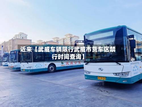 近来【武威车辆限行武威市货车区禁行时间查询】