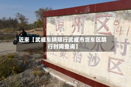 近来【武威车辆限行武威市货车区禁行时间查询】-第2张图片