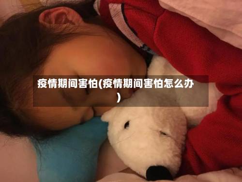 疫情期间害怕(疫情期间害怕怎么办)