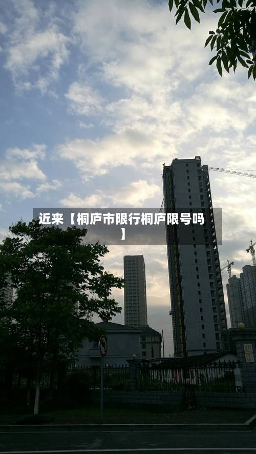 近来【桐庐市限行桐庐限号吗】
