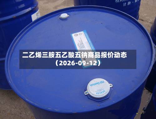 二乙烯三胺五乙酸五钠商品报价动态(2026-09-12)-第1张图片