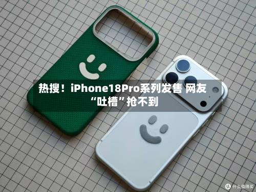 热搜！iPhone18Pro系列发售 网友“吐槽”抢不到-第2张图片