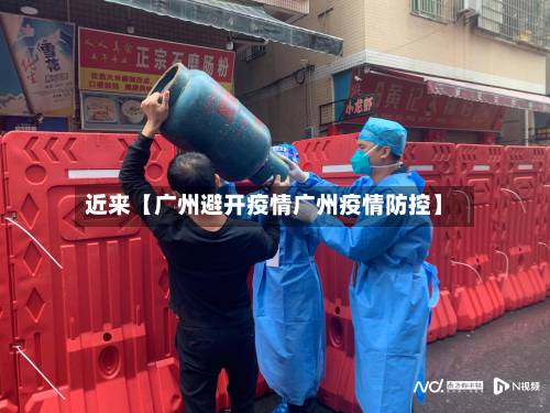 近来【广州避开疫情广州疫情防控】-第2张图片