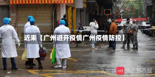 近来【广州避开疫情广州疫情防控】-第1张图片
