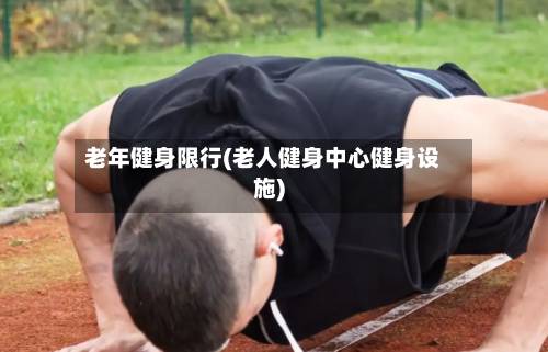 老年健身限行(老人健身中心健身设施)