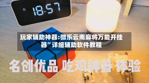 玩家辅助神器:微乐云南麻将万能开挂器”详细辅助软件教程-第2张图片
